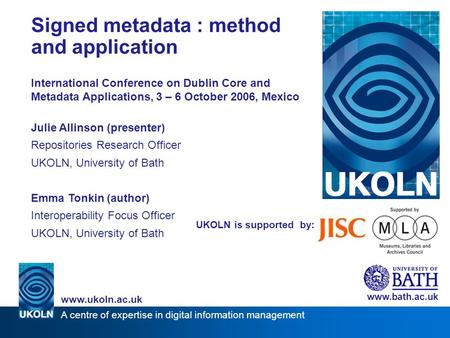 A centre of expertise in digital information management www.ukoln.ac.uk UKOLN is supported by: Signed metadata : method and application International Conference.