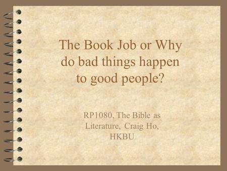 The Book Job or Why do bad things happen to good people? RP1080, The Bible as Literature, Craig Ho, HKBU.