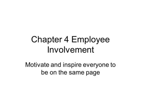 Chapter 4 Employee Involvement Motivate and inspire everyone to be on the same page.