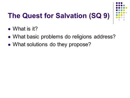 The Quest for Salvation (SQ 9) What is it? What basic problems do religions address? What solutions do they propose?