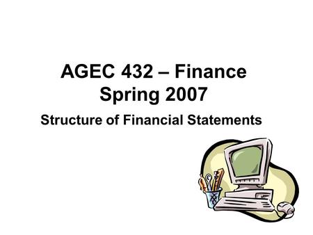 AGEC 432 – Finance Spring 2007 Structure of Financial Statements.