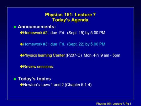 Physics 151: Lecture 7, Pg 1 Physics 151: Lecture 7 Today’s Agenda l Announcements: çHomework #2 : due Fri. (Sept. 15) by 5.00 PM çHomework #3 : due Fri.