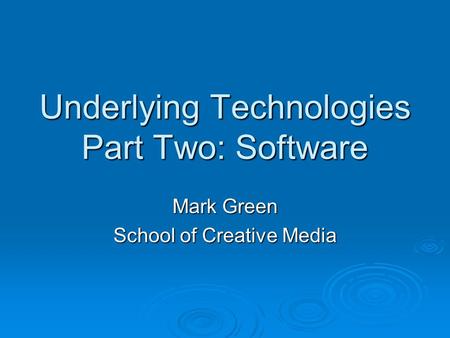 Underlying Technologies Part Two: Software Mark Green School of Creative Media.