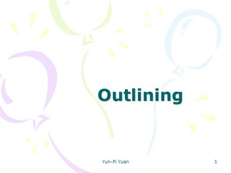 Yun-Pi Yuan 1 Outlining. 2 Uses of Outlines Some uses of outlining: prewriting — for organization post writing check organization while writing after.