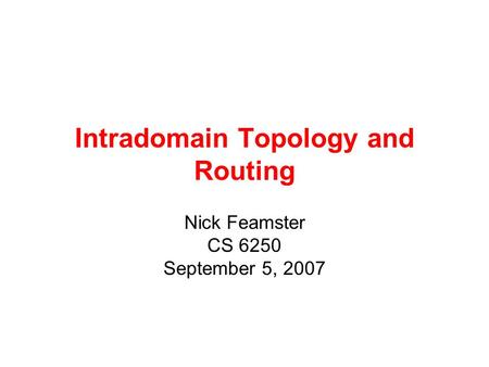Intradomain Topology and Routing Nick Feamster CS 6250 September 5, 2007.