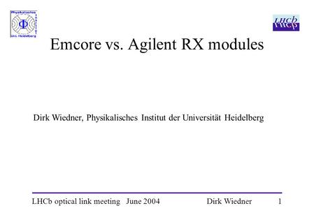 LHCb optical link meeting June 2004 1 Dirk Wiedner Emcore vs. Agilent RX modules Dirk Wiedner, Physikalisches Institut der Universität Heidelberg.