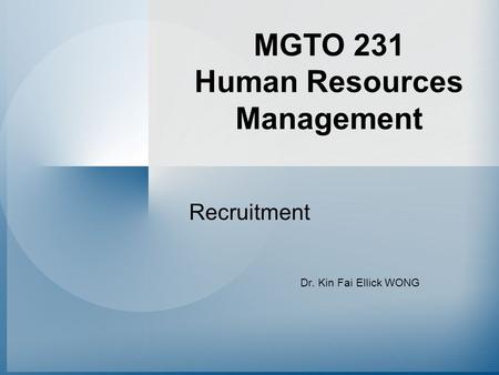 MGTO 231 Human Resources Management Recruitment Dr. Kin Fai Ellick WONG.