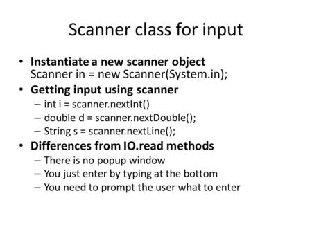 Scanner class for input Instantiate a new scanner object Scanner in = new Scanner(System.in); Getting input using scanner – int i = scanner.nextInt() –