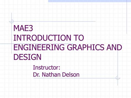 MAE3 INTRODUCTION TO ENGINEERING GRAPHICS AND DESIGN Instructor: Dr. Nathan Delson.