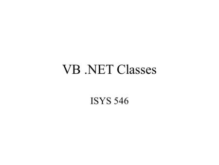 VB.NET Classes ISYS 546. Classes A class is program structure that defines a user-defined data type that are used to create objects. An instance of a.
