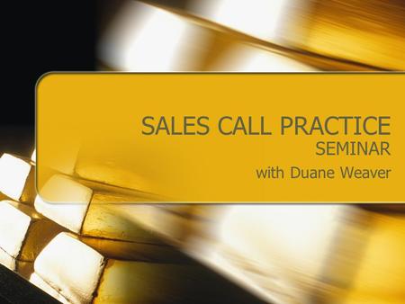 SALES CALL PRACTICE SEMINAR with Duane Weaver. OUTLINE Establish Two Sales Call Scenarios Form Groups of Three Observation/Score Conduct Sales Calls (5.