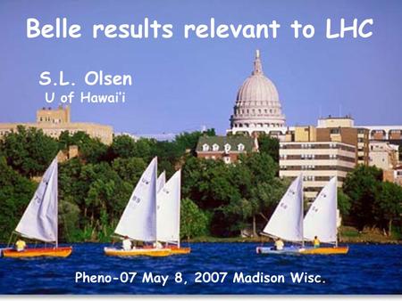 Belle results relevant to LHC Pheno-07 May 8, 2007 Madison Wisc. S.L. Olsen U of Hawai’i.
