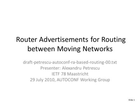 Router Advertisements for Routing between Moving Networks draft-petrescu-autoconf-ra-based-routing-00.txt Presenter: Alexandru Petrescu IETF 78 Maastricht.