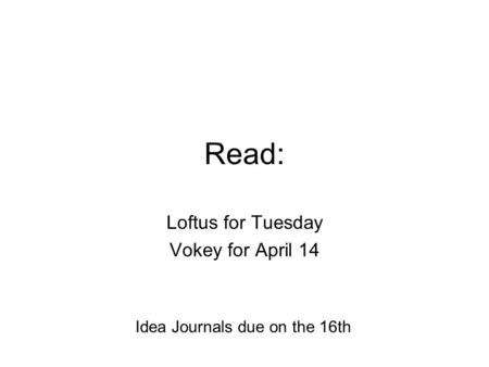 Read: Loftus for Tuesday Vokey for April 14 Idea Journals due on the 16th.