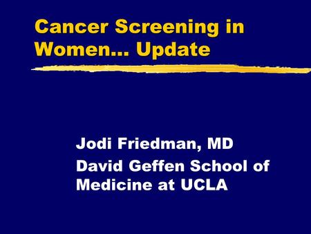 Cancer Screening in Women… Update Jodi Friedman, MD David Geffen School of Medicine at UCLA.