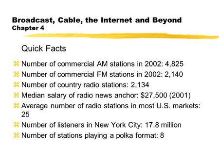 Broadcast, Cable, the Internet and Beyond Chapter 4 Quick Facts zNumber of commercial AM stations in 2002: 4,825 zNumber of commercial FM stations in 2002: