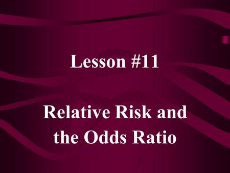Lesson #11 Relative Risk and the Odds Ratio. The risk of disease, given exposure, is: The risk of disease, given no exposure, is: The relative risk is.