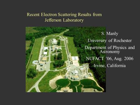 NUFACT06, Irvine, CA August 25, 2006 S. Manly, University of Rochester1 Recent Electron Scattering Results from Jefferson Laboratory S. Manly University.