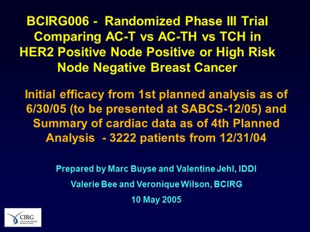 BCIRG006 - Randomized Phase III Trial Comparing AC-T vs AC-TH vs TCH in HER2 Positive Node Positive or High Risk Node Negative Breast Cancer Initial efficacy.