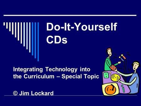 Do-It-Yourself CDs Integrating Technology into the Curriculum – Special Topic © Jim Lockard.