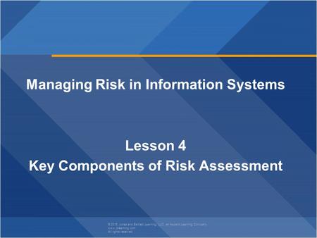 © 2015 Jones and Bartlett Learning, LLC, an Ascend Learning Company www.jblearning.com All rights reserved. Managing Risk in Information Systems Lesson.