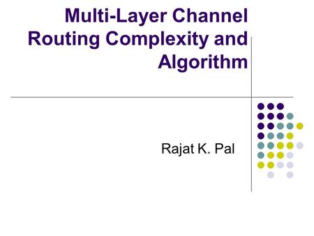 Multi-Layer Channel Routing Complexity and Algorithm Rajat K. Pal.