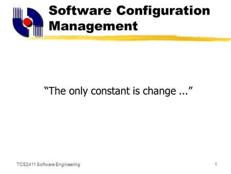 TCS2411 Software Engineering1 Software Configuration Management “The only constant is change...”