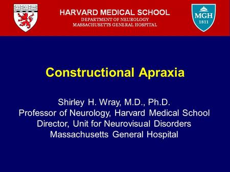 Constructional Apraxia Shirley H. Wray, M.D., Ph.D. Professor of Neurology, Harvard Medical School Director, Unit for Neurovisual Disorders Massachusetts.