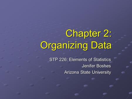 Chapter 2: Organizing Data STP 226: Elements of Statistics Jenifer Boshes Arizona State University.
