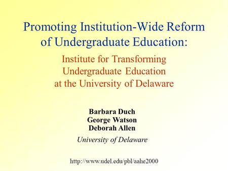 Barbara Duch George Watson Deborah Allen University of Delaware Promoting Institution-Wide Reform of Undergraduate Education: Institute for Transforming.