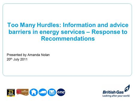 Too Many Hurdles: Information and advice barriers in energy services – Response to Recommendations Presented by Amanda Nolan 20 th July 2011.