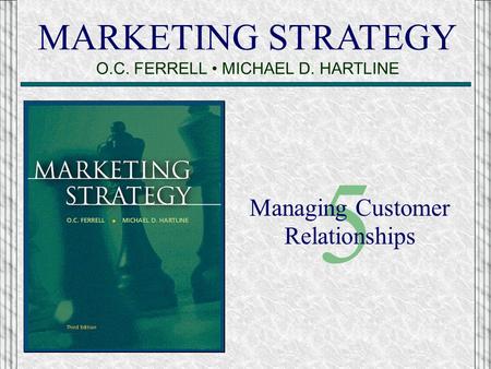 MARKETING STRATEGY O.C. FERRELL MICHAEL D. HARTLINE 5 Managing Customer Relationships.