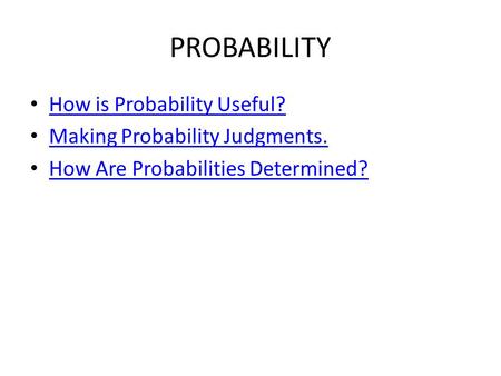 PROBABILITY How is Probability Useful? Making Probability Judgments. How Are Probabilities Determined?