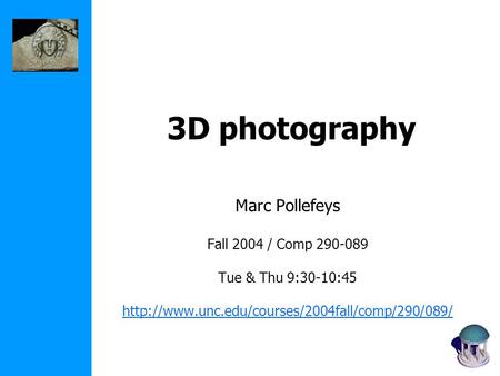 3D photography Marc Pollefeys Fall 2004 / Comp 290-089 Tue & Thu 9:30-10:45