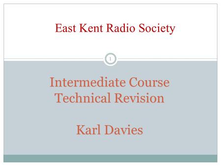 Intermediate Course Technical Revision Karl Davies 1 East Kent Radio Society.