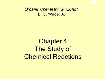 Chapter 4 The Study of Chemical Reactions Organic Chemistry, 6 th Edition L. G. Wade, Jr.