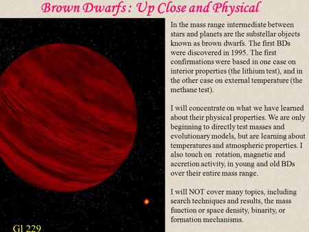 Brown Dwarfs : Up Close and Physical In the mass range intermediate between stars and planets are the substellar objects known as brown dwarfs. The first.