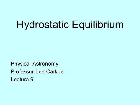 Hydrostatic Equilibrium Physical Astronomy Professor Lee Carkner Lecture 9.