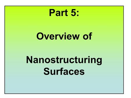 Part 5: Overview of Nanostructuring Surfaces. We have looked in detail at ink transfer and radiation methodologies. But as you can see there are other.