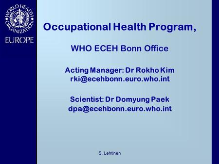 S. Lehtinen Occupational Health Program, WHO ECEH Bonn Office Acting Manager: Dr Rokho Kim Scientist: Dr Domyung Paek
