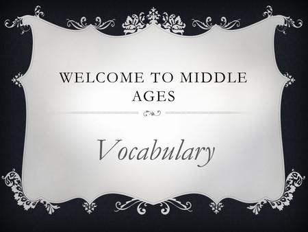 WELCOME TO MIDDLE AGES Vocabulary. apprentice - a beginner or novice who agrees to work for a master in his trade or craft in return for instruction and.