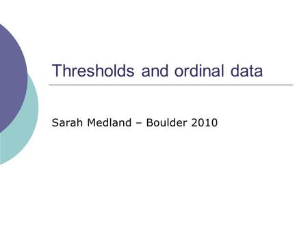 Thresholds and ordinal data Sarah Medland – Boulder 2010.