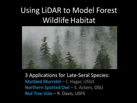 Using LiDAR to Model Forest Wildlife Habitat 3 Applications for Late-Seral Species: Marbled Murrelet – J. Hagar, USGS Northern Spotted Owl – S. Ackers,