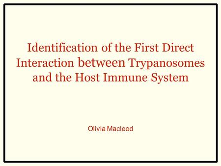 Identification of the First Direct Interaction between Trypanosomes and the Host Immune System Olivia Macleod.