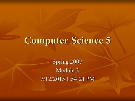 Computer Science 5 Spring 2007 Module 3 7/12/2015 1:55:57 PM7/12/2015 1:55:57 PM7/12/2015 1:55:57 PM.