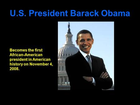 U.S. President Barack Obama Becomes the first African-American president in American history on November 4, 2008.