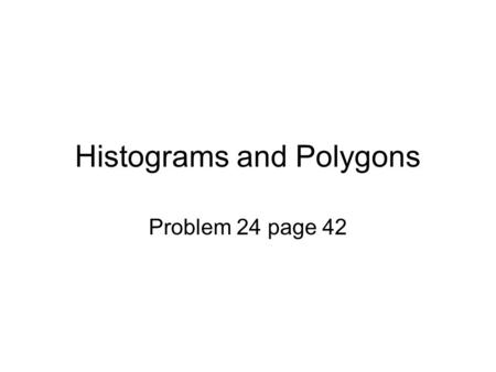 Histograms and Polygons Problem 24 page 42. Here I copied the data created in the other section. Notice how I put the labels. I put Frequency instead.