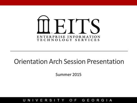 UNIVERSITY OF GEORGIA Summer 2015 Orientation Arch Session Presentation.