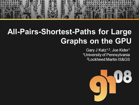 All-Pairs-Shortest-Paths for Large Graphs on the GPU Gary J Katz 1,2, Joe Kider 1 1 University of Pennsylvania 2 Lockheed Martin IS&GS.