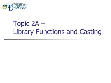 Topic 2A – Library Functions and Casting. CISC 105 – Topic 2A Functions A function is a piece of code which performs a specific task. When a function.